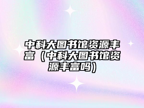 中科大圖書(shū)館資源豐富（中科大圖書(shū)館資源豐富嗎）