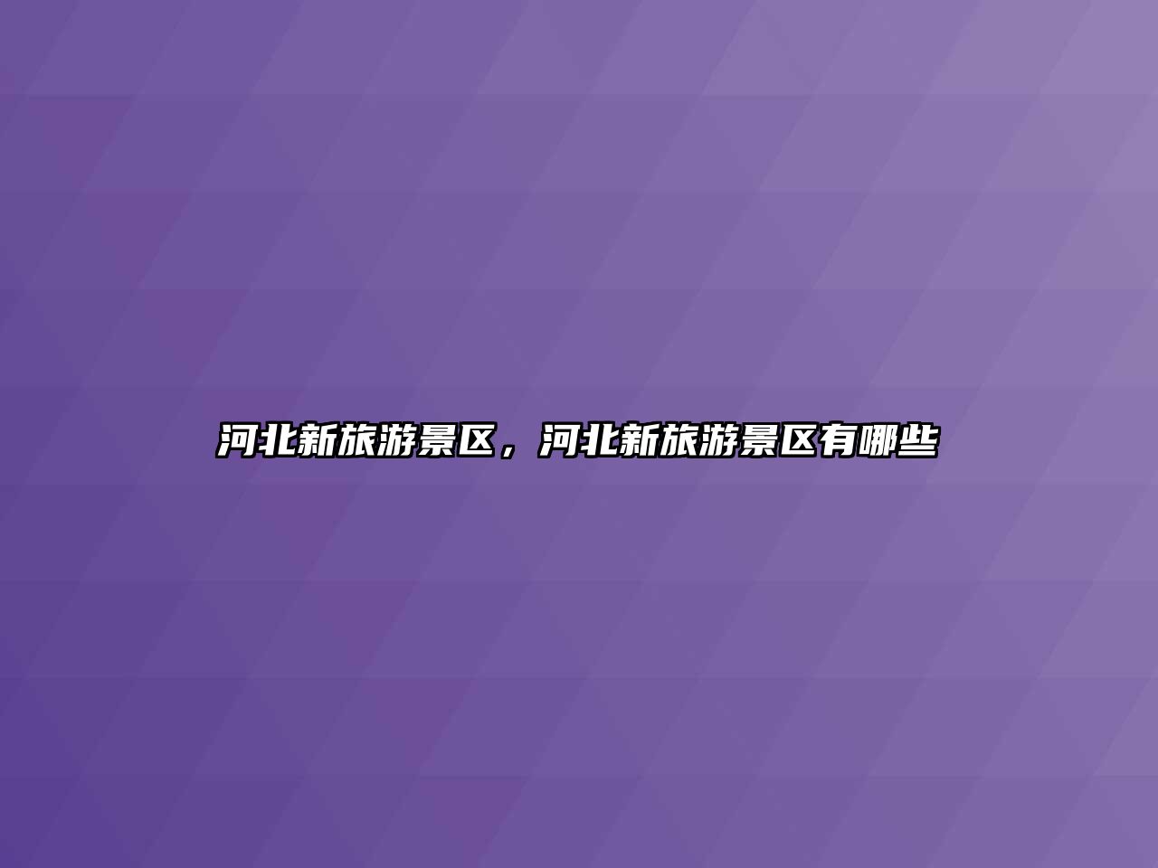 河北新旅游景區(qū)，河北新旅游景區(qū)有哪些