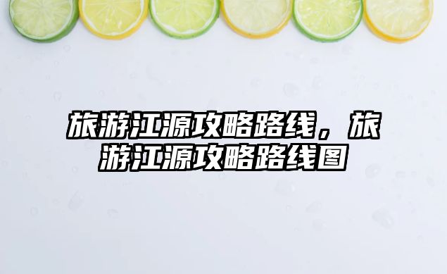 旅游江源攻略路線，旅游江源攻略路線圖