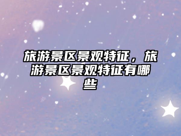 旅游景區(qū)景觀特征，旅游景區(qū)景觀特征有哪些