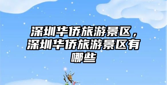 深圳華僑旅游景區，深圳華僑旅游景區有哪些