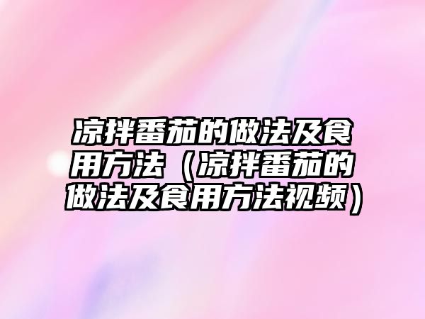 涼拌番茄的做法及食用方法（涼拌番茄的做法及食用方法視頻）