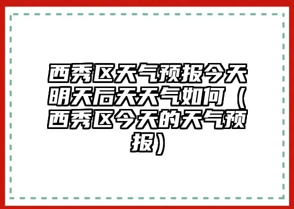 西秀區天氣預報今天明天后天天氣如何（西秀區今天的天氣預報）