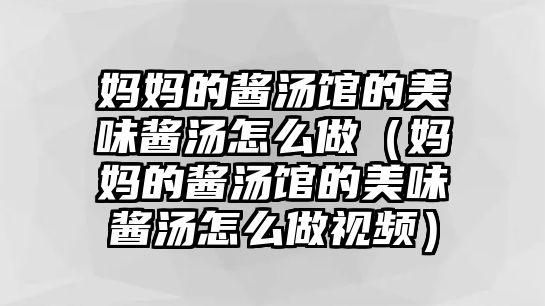 媽媽的醬湯館的美味醬湯怎么做（媽媽的醬湯館的美味醬湯怎么做視頻）