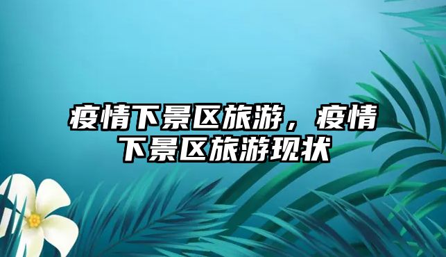 疫情下景區旅游，疫情下景區旅游現狀