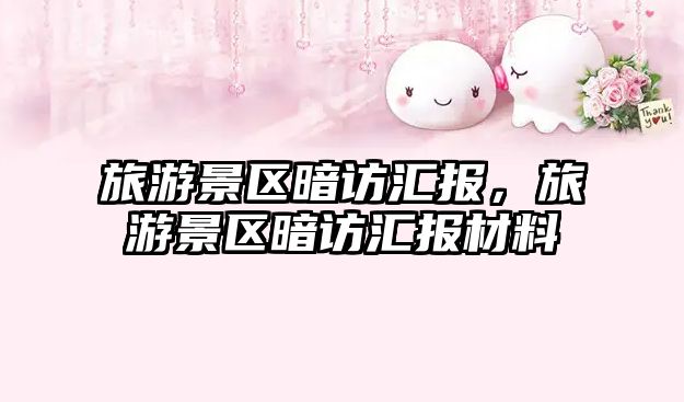 旅游景區暗訪匯報，旅游景區暗訪匯報材料