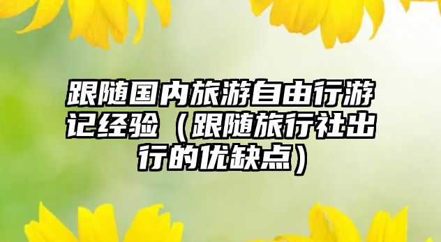 跟隨國(guó)內(nèi)旅游自由行游記經(jīng)驗(yàn)（跟隨旅行社出行的優(yōu)缺點(diǎn)）