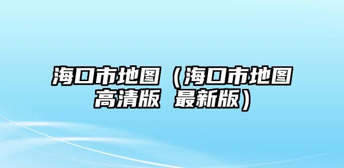 海口市地圖（海口市地圖高清版 最新版）