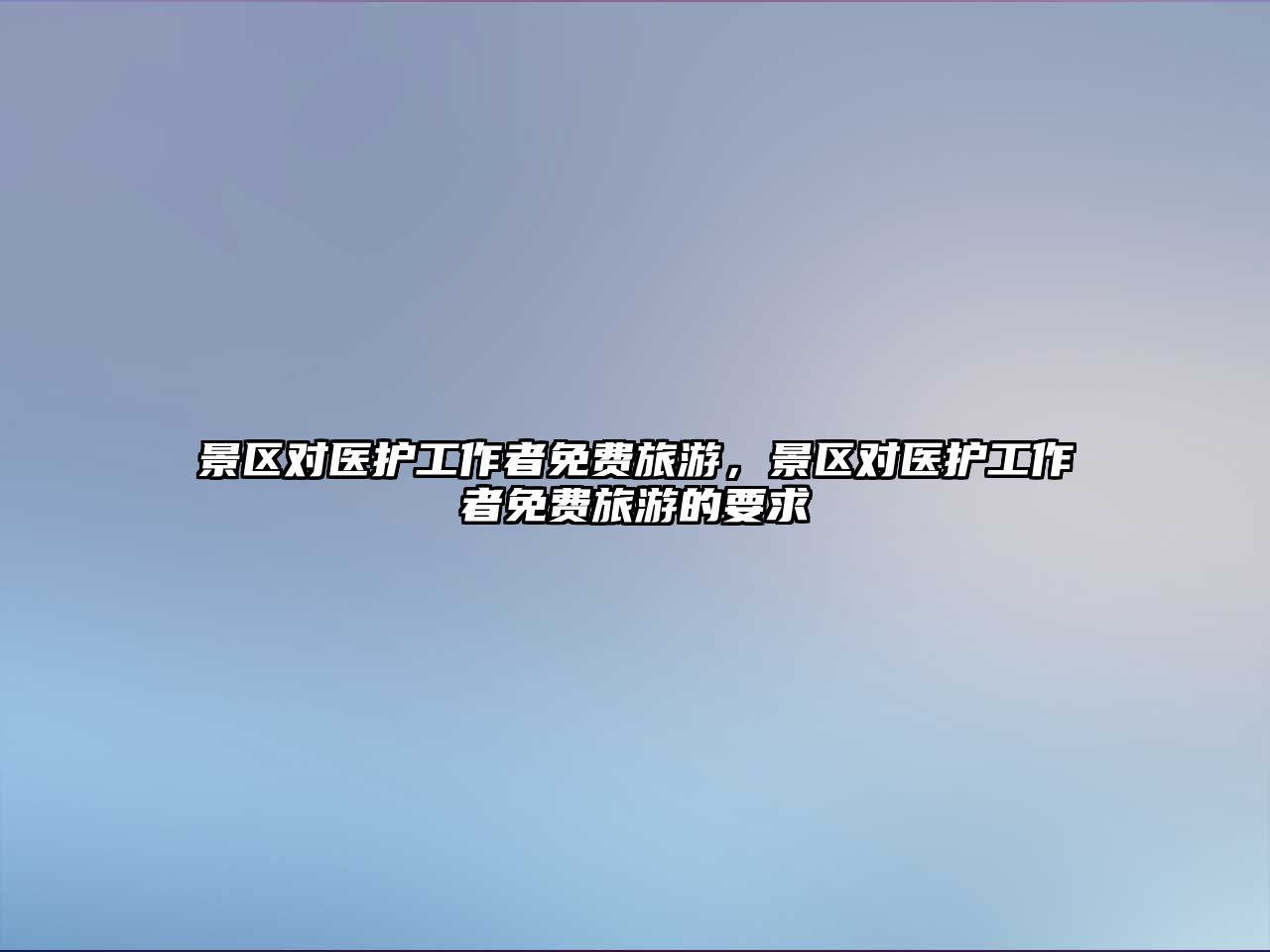 景區對醫護工作者免費旅游，景區對醫護工作者免費旅游的要求