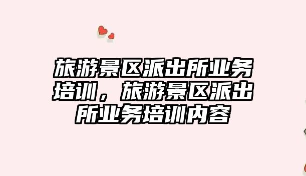 旅游景區派出所業務培訓，旅游景區派出所業務培訓內容