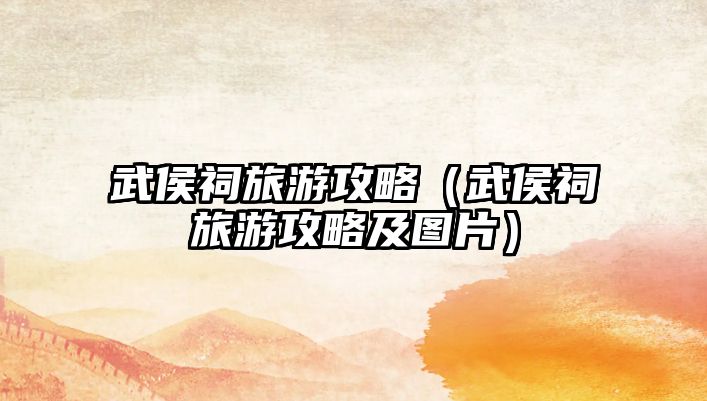 武侯祠旅游攻略（武侯祠旅游攻略及圖片）