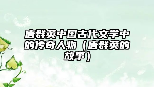 唐群英中國古代文學中的傳奇人物（唐群英的故事）