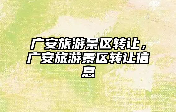 廣安旅游景區轉讓，廣安旅游景區轉讓信息