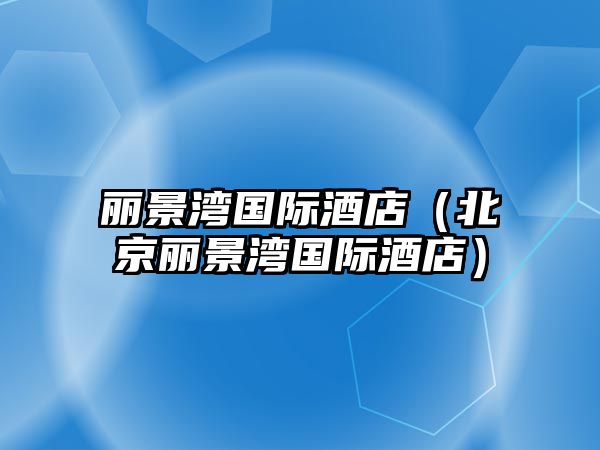 麗景灣國際酒店（北京麗景灣國際酒店）