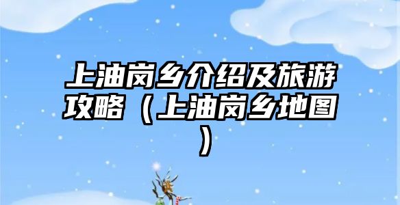 上油崗鄉介紹及旅游攻略（上油崗鄉地圖）