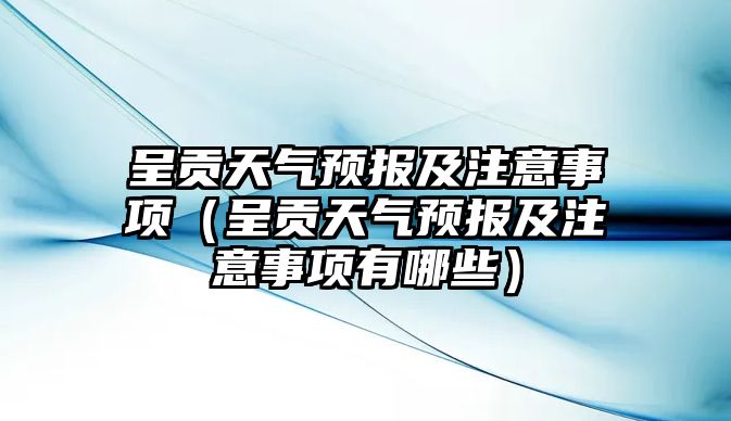 呈貢天氣預(yù)報(bào)及注意事項(xiàng)（呈貢天氣預(yù)報(bào)及注意事項(xiàng)有哪些）