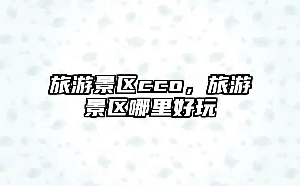 旅游景區cco，旅游景區哪里好玩