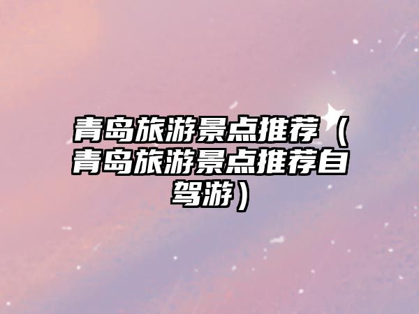 青島旅游景點推薦（青島旅游景點推薦自駕游）