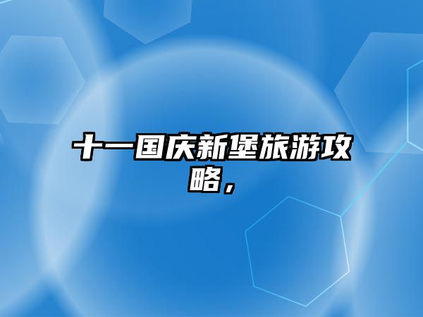 十一國慶新堡旅游攻略，