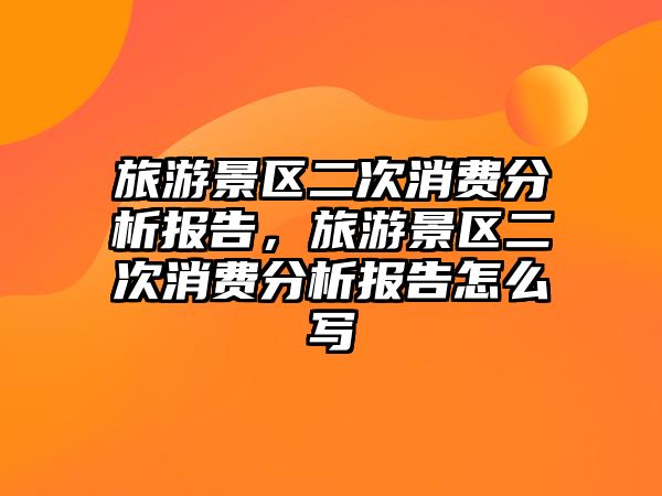旅游景區(qū)二次消費(fèi)分析報告，旅游景區(qū)二次消費(fèi)分析報告怎么寫