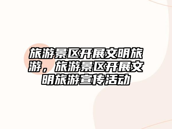 旅游景區開展文明旅游，旅游景區開展文明旅游宣傳活動