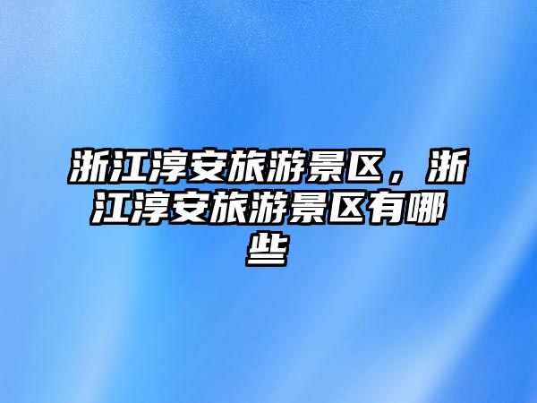 浙江淳安旅游景區，浙江淳安旅游景區有哪些