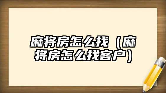 麻將房怎么找（麻將房怎么找客戶）