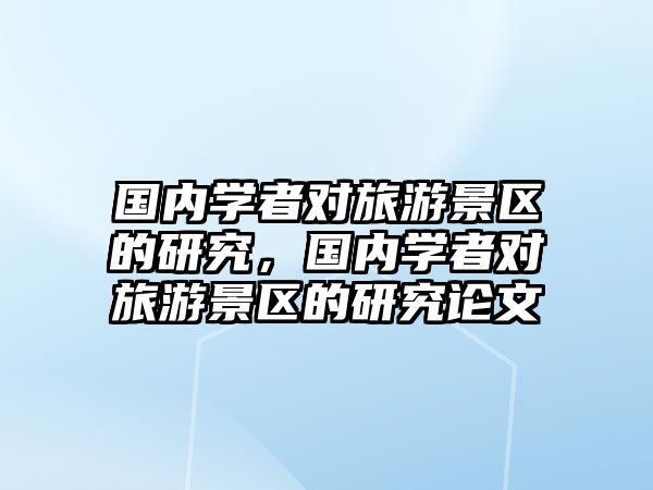 國內學者對旅游景區的研究，國內學者對旅游景區的研究論文