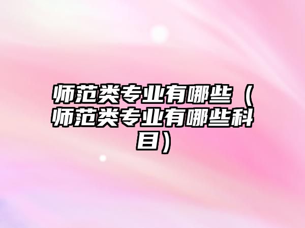 師范類專業有哪些（師范類專業有哪些科目）