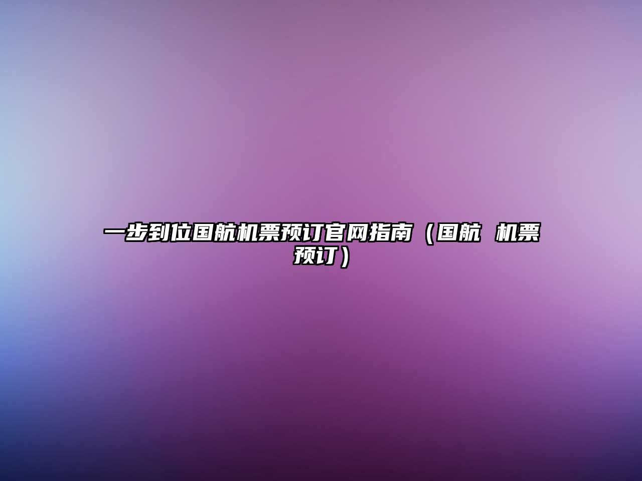一步到位國航機票預訂官網指南（國航 機票預訂）