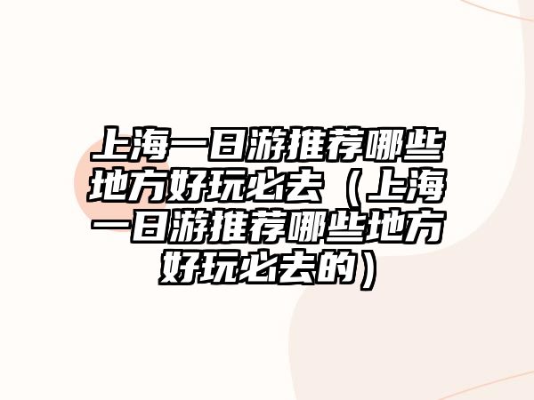 上海一日游推薦哪些地方好玩必去（上海一日游推薦哪些地方好玩必去的）
