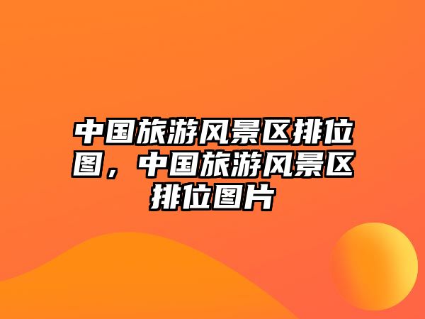 中國旅游風景區排位圖，中國旅游風景區排位圖片