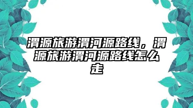 渭源旅游渭河源路線，渭源旅游渭河源路線怎么走