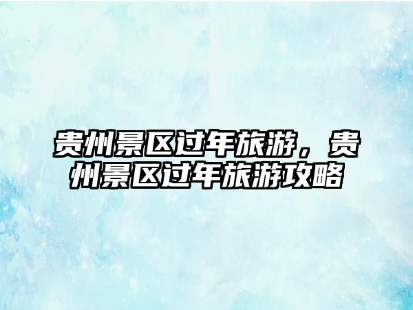 貴州景區(qū)過(guò)年旅游，貴州景區(qū)過(guò)年旅游攻略
