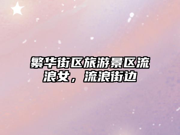 繁華街區旅游景區流浪女，流浪街邊