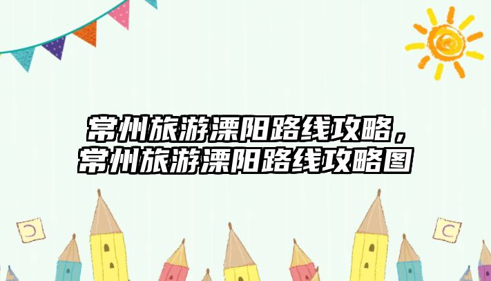 常州旅游溧陽(yáng)路線攻略，常州旅游溧陽(yáng)路線攻略圖