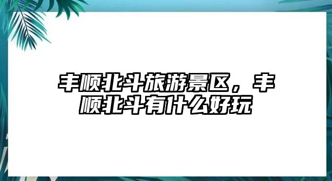 豐順北斗旅游景區，豐順北斗有什么好玩