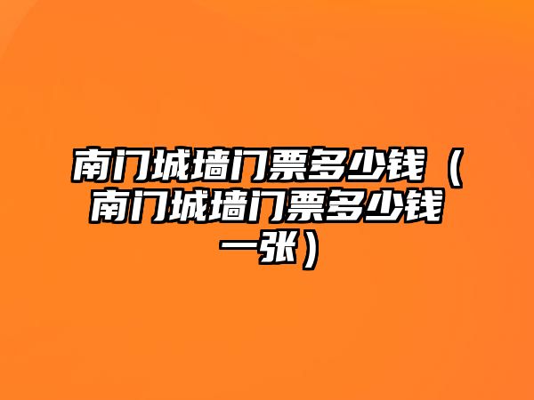 南門城墻門票多少錢（南門城墻門票多少錢一張）