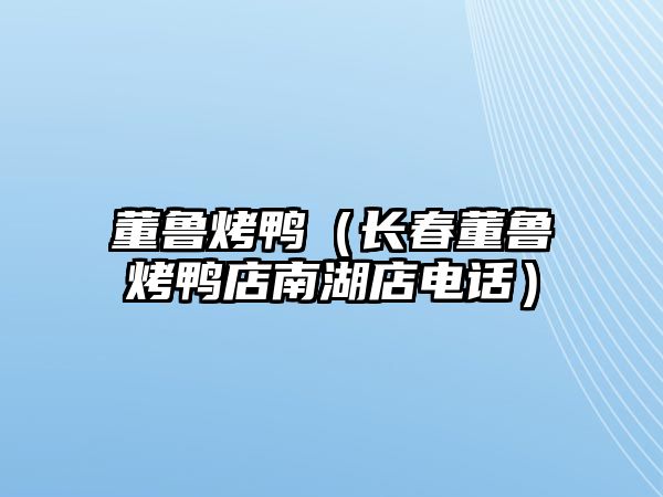 董魯烤鴨（長春董魯烤鴨店南湖店電話）