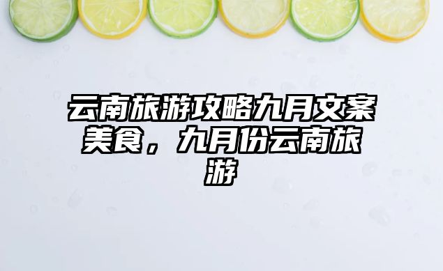 云南旅游攻略九月文案美食，九月份云南旅游