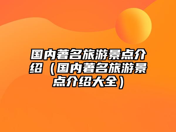 國內(nèi)著名旅游景點介紹（國內(nèi)著名旅游景點介紹大全）