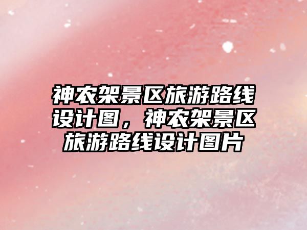 神農架景區旅游路線設計圖，神農架景區旅游路線設計圖片