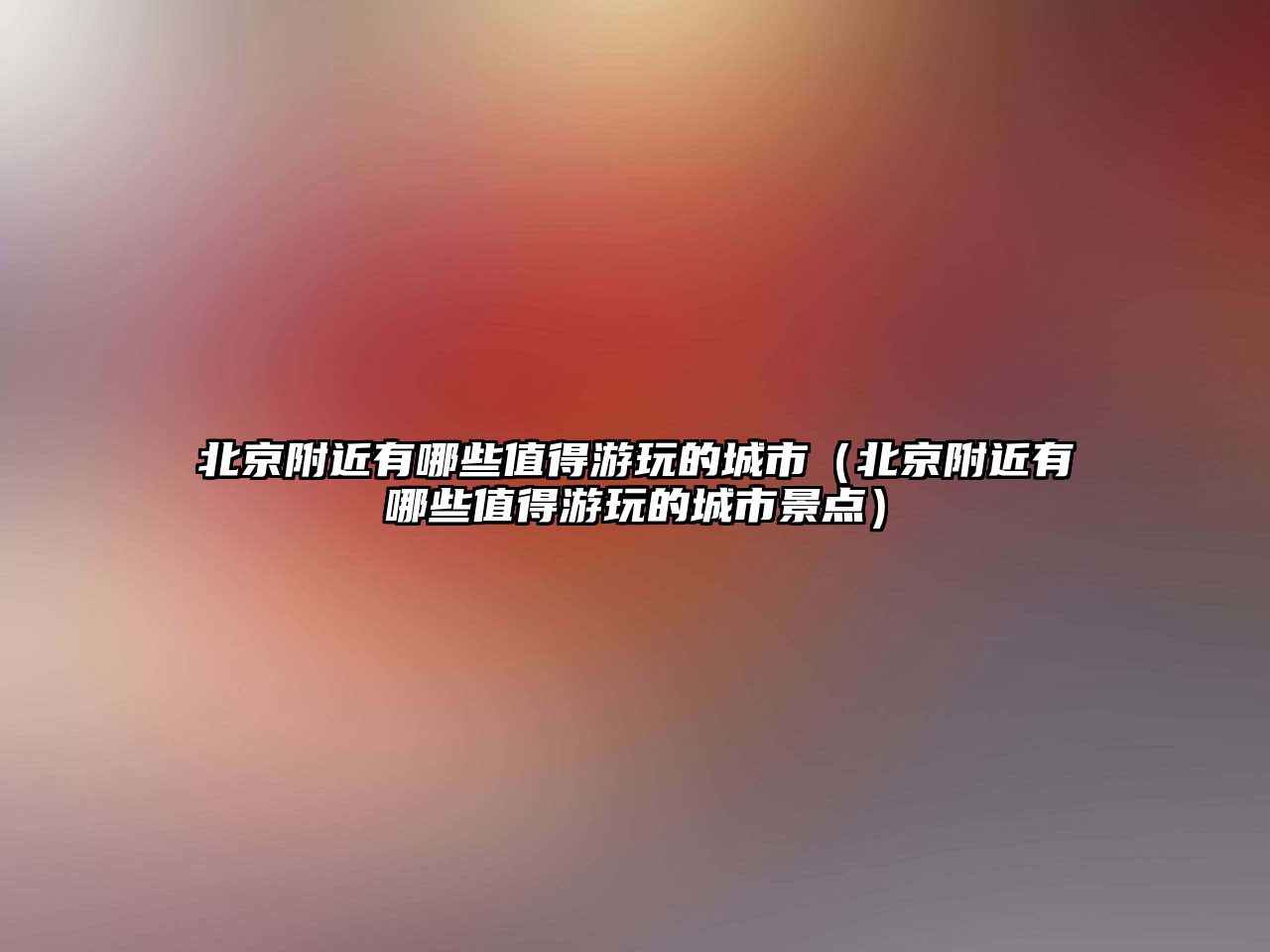 北京附近有哪些值得游玩的城市（北京附近有哪些值得游玩的城市景點）