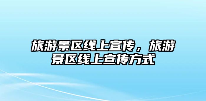 旅游景區線上宣傳，旅游景區線上宣傳方式