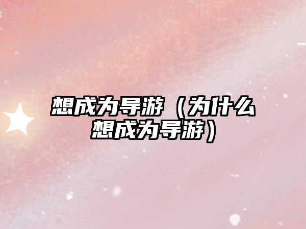 想成為導游（為什么想成為導游）