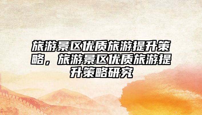 旅游景區優質旅游提升策略，旅游景區優質旅游提升策略研究