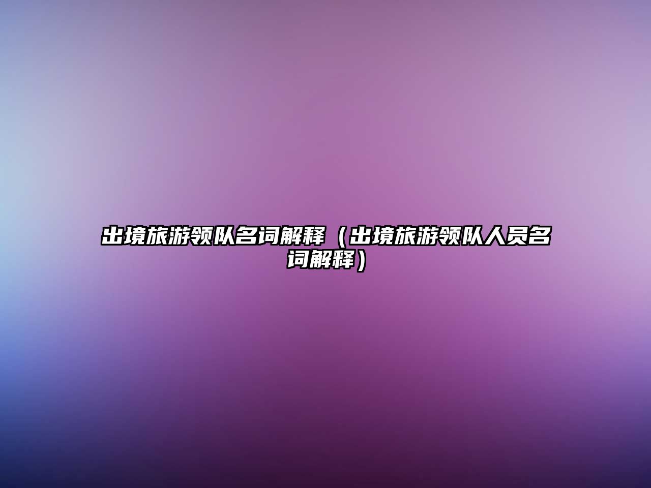 出境旅游領(lǐng)隊名詞解釋（出境旅游領(lǐng)隊人員名詞解釋）