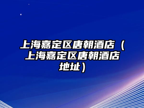 上海嘉定區唐朝酒店（上海嘉定區唐朝酒店地址）