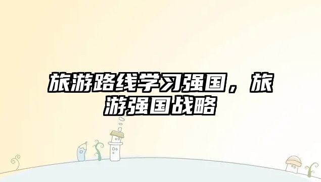 旅游路線學習強國，旅游強國戰略