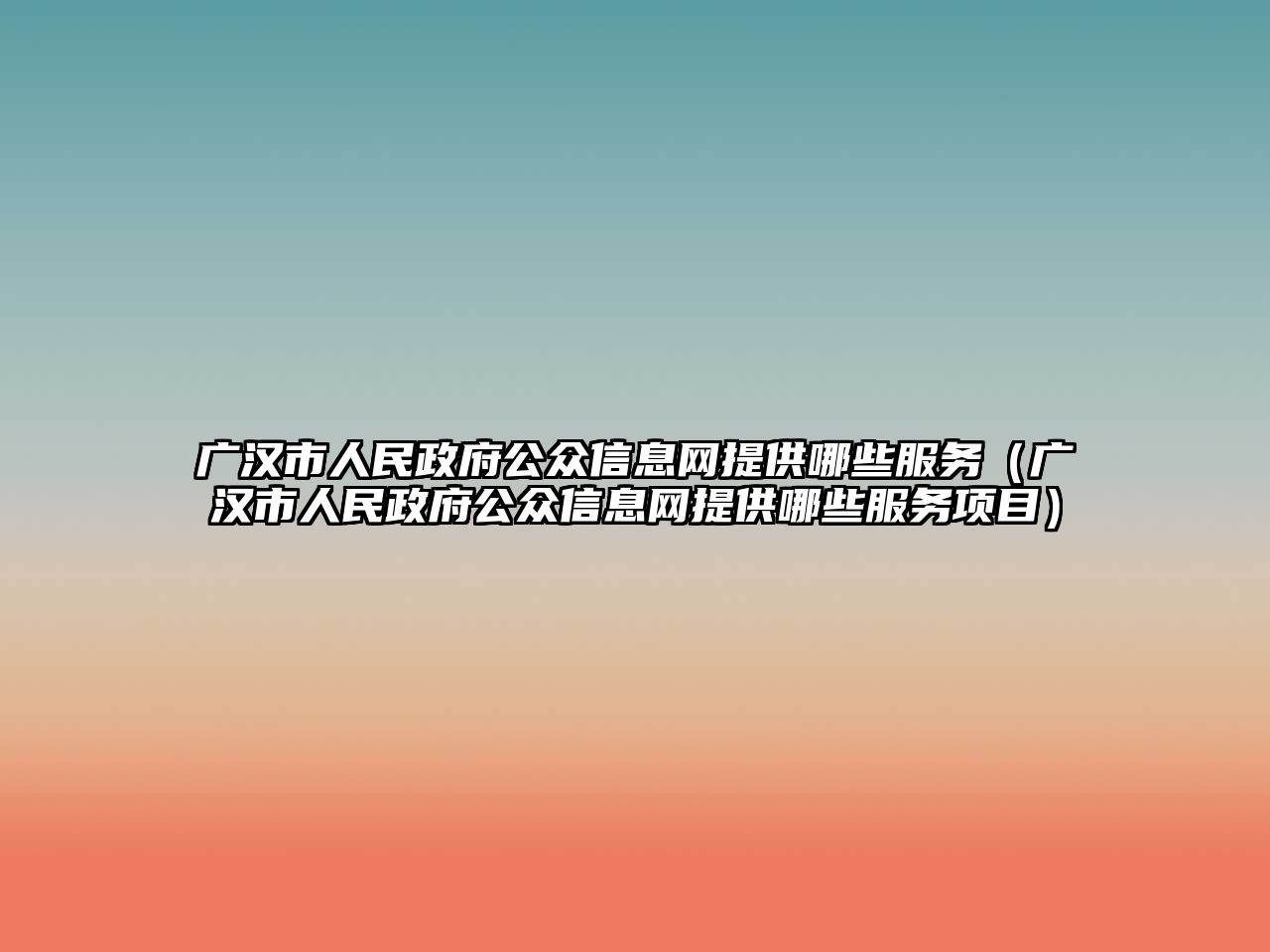 廣漢市人民政府公眾信息網(wǎng)提供哪些服務(wù)（廣漢市人民政府公眾信息網(wǎng)提供哪些服務(wù)項目）